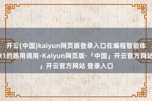 开云(中国)kaiyun网页版登录入口在编程智能体中罢了了R1的器用调用-Kaiyun网页版·「中国」开云官方网站 登录入口