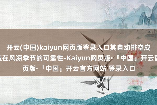 开云(中国)kaiyun网页版登录入口其自动排空成果胜利决定了缔造在风凉季节的可靠性-Kaiyun网页版·「中国」开云官方网站 登录入口