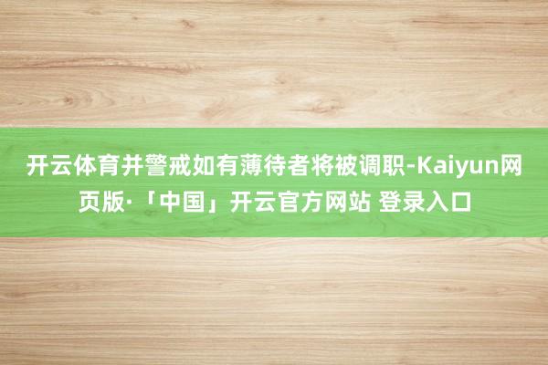 开云体育并警戒如有薄待者将被调职-Kaiyun网页版·「中国」开云官方网站 登录入口