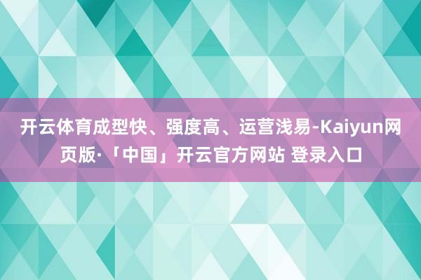 开云体育成型快、强度高、运营浅易-Kaiyun网页版·「中国」开云官方网站 登录入口