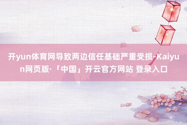 开yun体育网导致两边信任基础严重受损-Kaiyun网页版·「中国」开云官方网站 登录入口