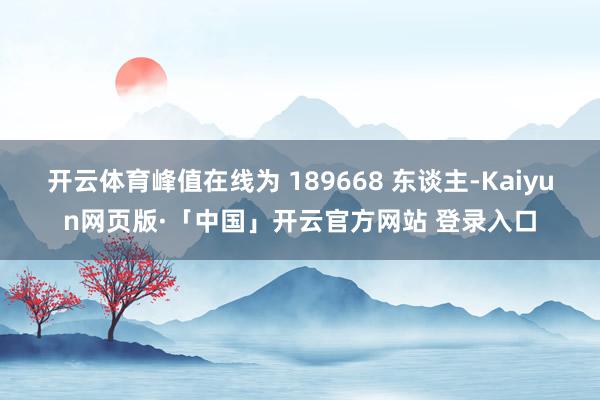 开云体育峰值在线为 189668 东谈主-Kaiyun网页版·「中国」开云官方网站 登录入口