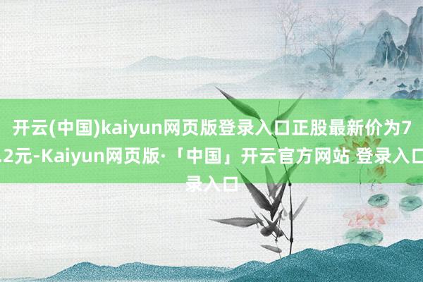 开云(中国)kaiyun网页版登录入口正股最新价为7.2元-Kaiyun网页版·「中国」开云官方网站 登录入口