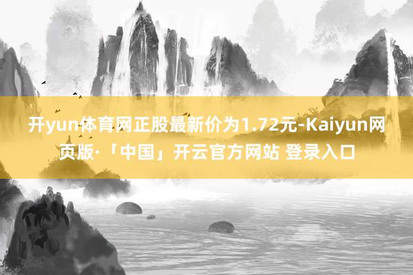 开yun体育网正股最新价为1.72元-Kaiyun网页版·「中国」开云官方网站 登录入口