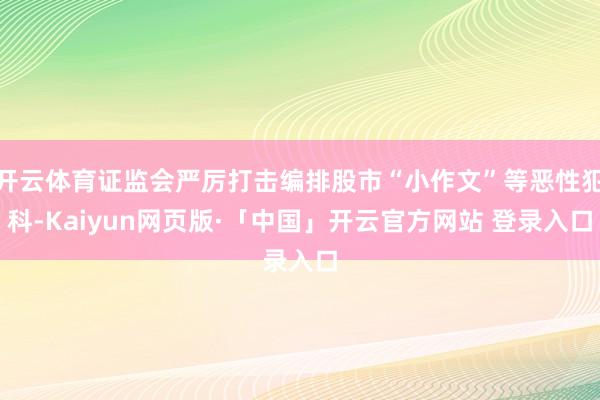 开云体育证监会严厉打击编排股市“小作文”等恶性犯科-Kaiyun网页版·「中国」开云官方网站 登录入口