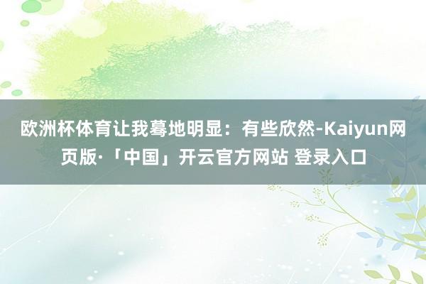 欧洲杯体育让我蓦地明显：有些欣然-Kaiyun网页版·「中国」开云官方网站 登录入口