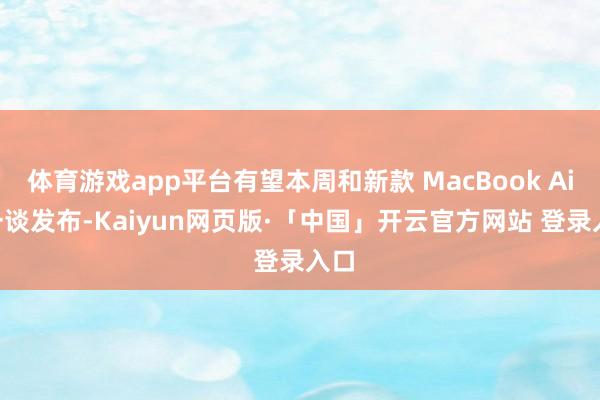 体育游戏app平台有望本周和新款 MacBook Air 一谈发布-Kaiyun网页版·「中国」开云官方网站 登录入口