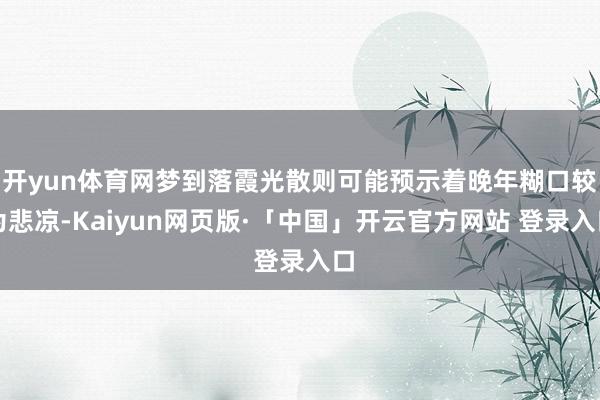 开yun体育网梦到落霞光散则可能预示着晚年糊口较为悲凉-Kaiyun网页版·「中国」开云官方网站 登录入口