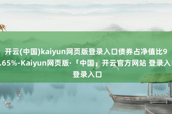 开云(中国)kaiyun网页版登录入口债券占净值比95.65%-Kaiyun网页版·「中国」开云官方网站 登录入口