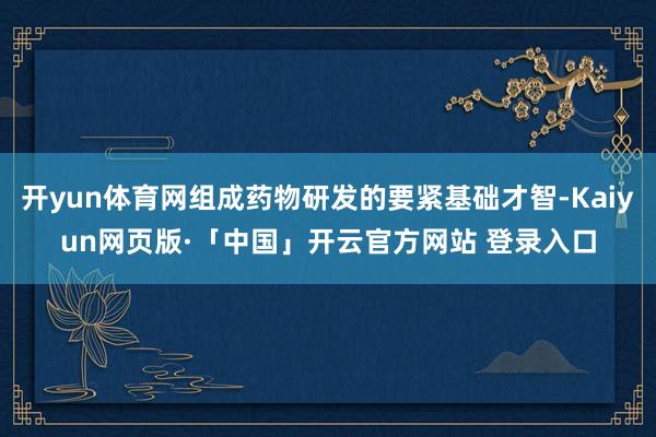 开yun体育网组成药物研发的要紧基础才智-Kaiyun网页版·「中国」开云官方网站 登录入口