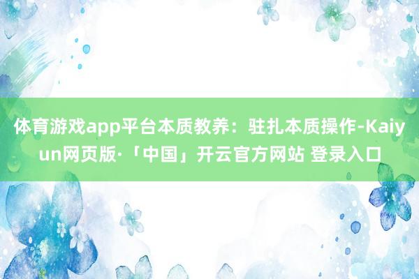 体育游戏app平台本质教养：驻扎本质操作-Kaiyun网页版·「中国」开云官方网站 登录入口
