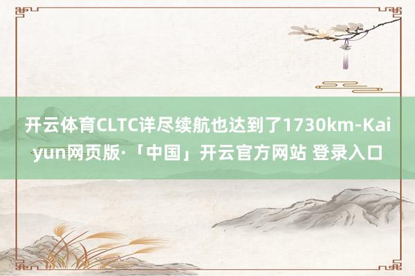 开云体育CLTC详尽续航也达到了1730km-Kaiyun网页版·「中国」开云官方网站 登录入口