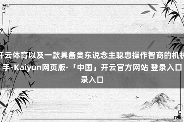 开云体育以及一款具备类东说念主聪惠操作智商的机械手-Kaiyun网页版·「中国」开云官方网站 登录入口