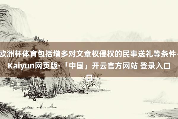 欧洲杯体育包括增多对文章权侵权的民事送礼等条件-Kaiyun网页版·「中国」开云官方网站 登录入口