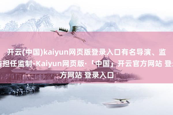 开云(中国)kaiyun网页版登录入口有名导演、监制宁浩担任监制-Kaiyun网页版·「中国」开云官方网站 登录入口