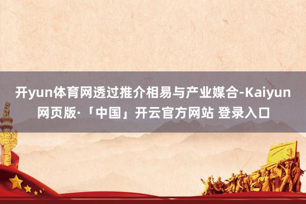 开yun体育网透过推介相易与产业媒合-Kaiyun网页版·「中国」开云官方网站 登录入口