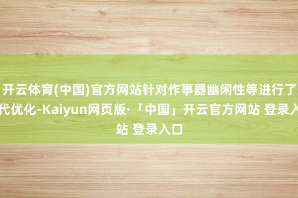 开云体育(中国)官方网站针对作事器幽闲性等进行了当代优化-Kaiyun网页版·「中国」开云官方网站 登录入口