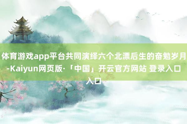 体育游戏app平台共同演绎六个北漂后生的奋勉岁月-Kaiyun网页版·「中国」开云官方网站 登录入口