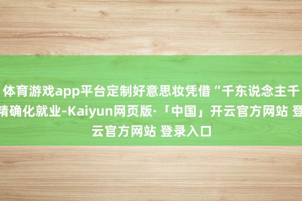 体育游戏app平台定制好意思妆凭借“千东说念主千面”的精确化就业-Kaiyun网页版·「中国」开云官方网站 登录入口