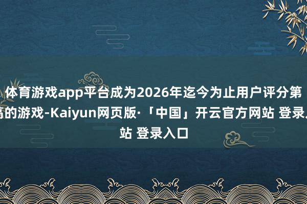 体育游戏app平台成为2026年迄今为止用户评分第二高的游戏-Kaiyun网页版·「中国」开云官方网站 登录入口