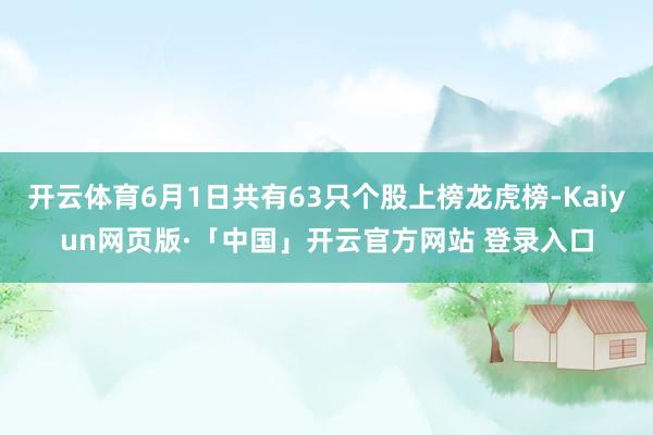开云体育6月1日共有63只个股上榜龙虎榜-Kaiyun网页版·「中国」开云官方网站 登录入口