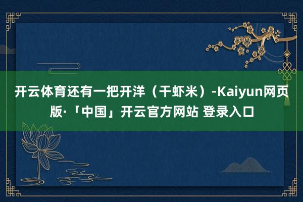 开云体育还有一把开洋(干虾米)-Kaiyun网页版·「中国」开云官方网站 登录入口