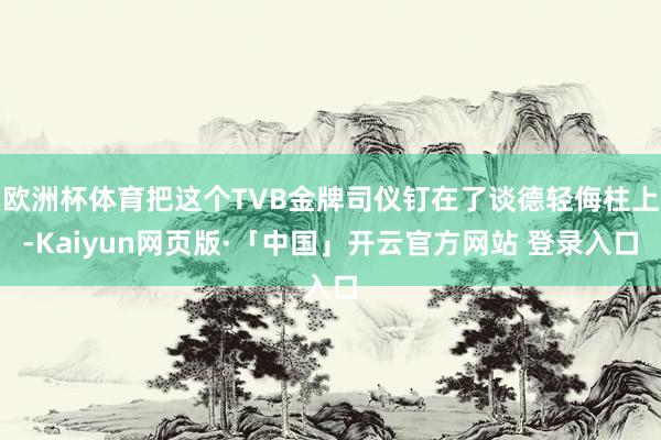 欧洲杯体育把这个TVB金牌司仪钉在了谈德轻侮柱上-Kaiyun网页版·「中国」开云官方网站 登录入口