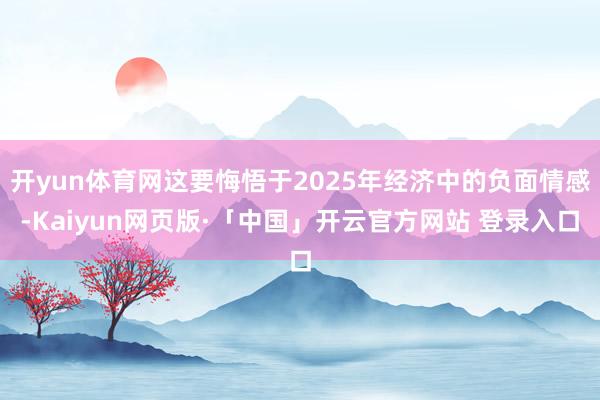 开yun体育网这要悔悟于2025年经济中的负面情感-Kaiyun网页版·「中国」开云官方网站 登录入口