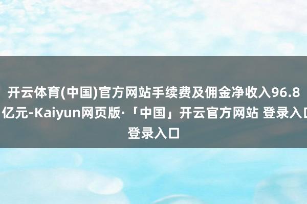 开云体育(中国)官方网站手续费及佣金净收入96.81亿元-Kaiyun网页版·「中国」开云官方网站 登录入口