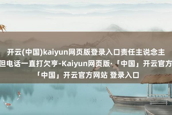 开云(中国)kaiyun网页版登录入口责任主说念主员尝试连系她但电话一直打欠亨-Kaiyun网页版·「中国」开云官方网站 登录入口