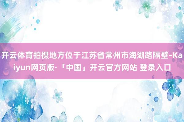 开云体育拍摄地方位于江苏省常州市海湖路隔壁-Kaiyun网页版·「中国」开云官方网站 登录入口
