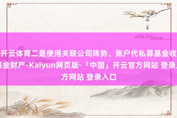 开云体育二是使用关联公司阵势、账户代私募基金收付基金财产-Kaiyun网页版·「中国」开云官方网站 登录入口