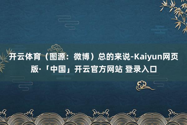 开云体育(图源:微博)总的来说-Kaiyun网页版·「中国」开云官方网站 登录入口