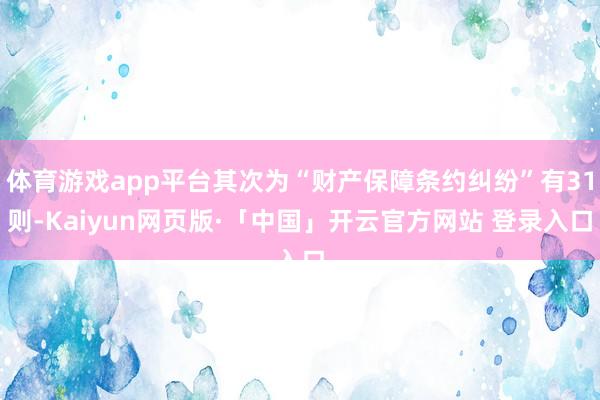 体育游戏app平台其次为“财产保障条约纠纷”有31则-Kaiyun网页版·「中国」开云官方网站 登录入口