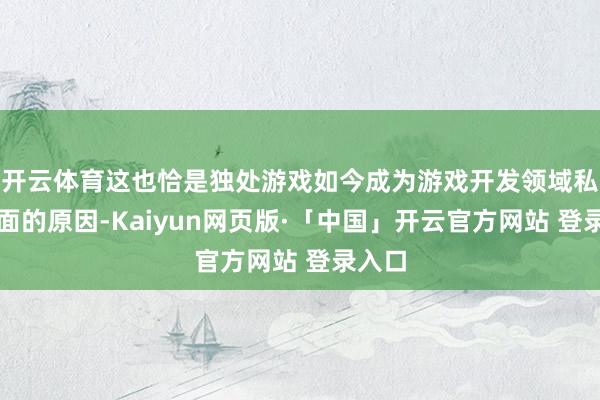开云体育这也恰是独处游戏如今成为游戏开发领域私有一面的原因-Kaiyun网页版·「中国」开云官方网站 登录入口