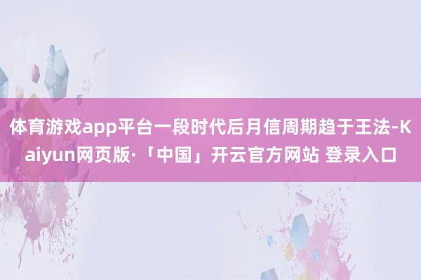 体育游戏app平台一段时代后月信周期趋于王法-Kaiyun网页版·「中国」开云官方网站 登录入口