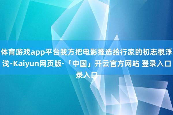 体育游戏app平台我方把电影推选给行家的初志很浮浅-Kaiyun网页版·「中国」开云官方网站 登录入口