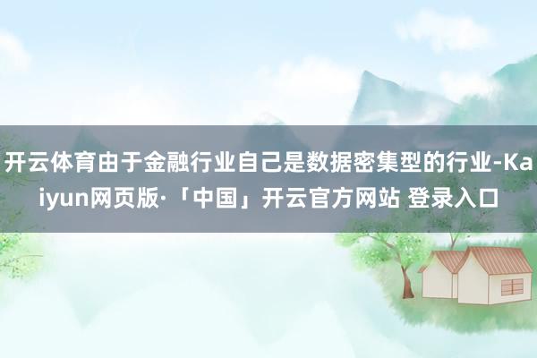 开云体育由于金融行业自己是数据密集型的行业-Kaiyun网页版·「中国」开云官方网站 登录入口