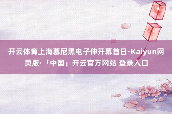 开云体育上海慕尼黑电子伸开幕首日-Kaiyun网页版·「中国」开云官方网站 登录入口