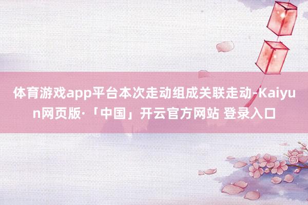 体育游戏app平台本次走动组成关联走动-Kaiyun网页版·「中国」开云官方网站 登录入口