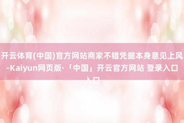 开云体育(中国)官方网站商家不错凭据本身意见上风-Kaiyun网页版·「中国」开云官方网站 登录入口