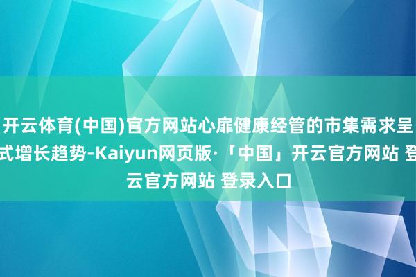 开云体育(中国)官方网站心扉健康经管的市集需求呈现爆发式增长趋势-Kaiyun网页版·「中国」开云官方网站 登录入口