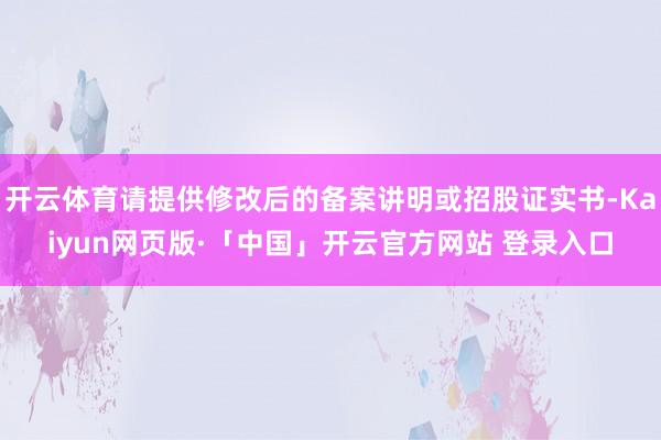 开云体育请提供修改后的备案讲明或招股证实书-Kaiyun网页版·「中国」开云官方网站 登录入口