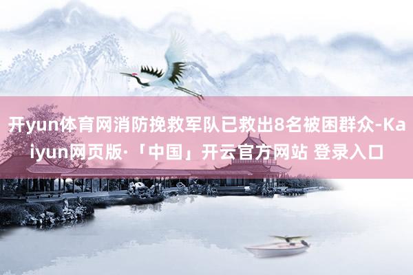 开yun体育网消防挽救军队已救出8名被困群众-Kaiyun网页版·「中国」开云官方网站 登录入口