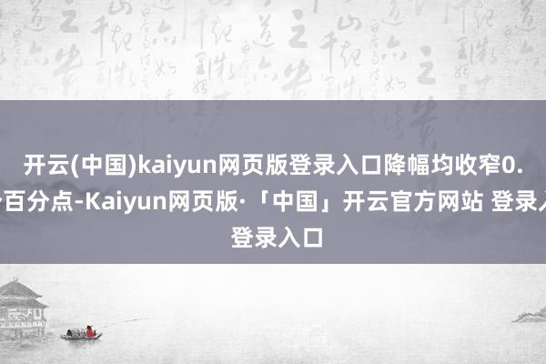 开云(中国)kaiyun网页版登录入口降幅均收窄0.1个百分点-Kaiyun网页版·「中国」开云官方网站 登录入口