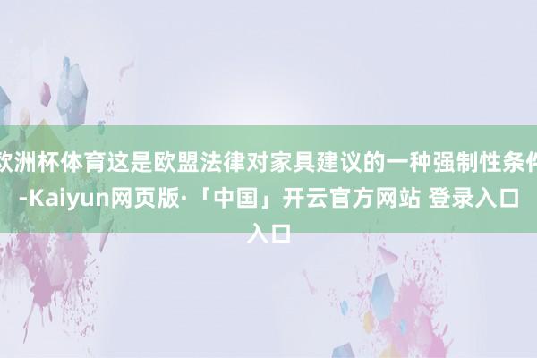 欧洲杯体育这是欧盟法律对家具建议的一种强制性条件-Kaiyun网页版·「中国」开云官方网站 登录入口