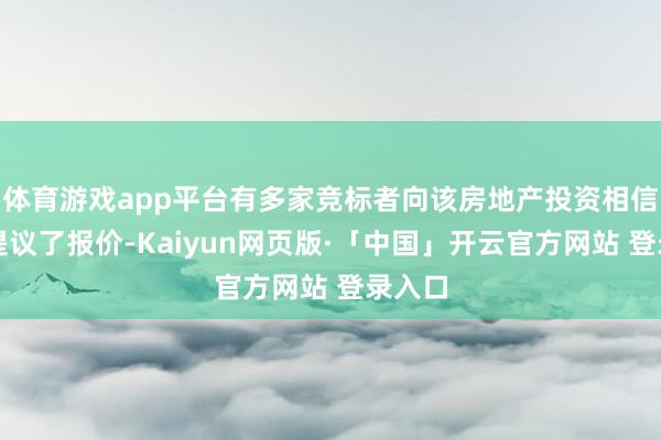 体育游戏app平台有多家竞标者向该房地产投资相信基金提议了报价-Kaiyun网页版·「中国」开云官方网站 登录入口