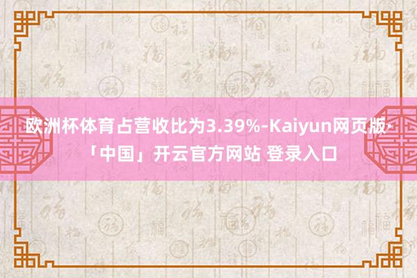 欧洲杯体育占营收比为3.39%-Kaiyun网页版·「中国」开云官方网站 登录入口