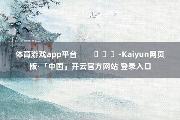 体育游戏app平台        			-Kaiyun网页版·「中国」开云官方网站 登录入口