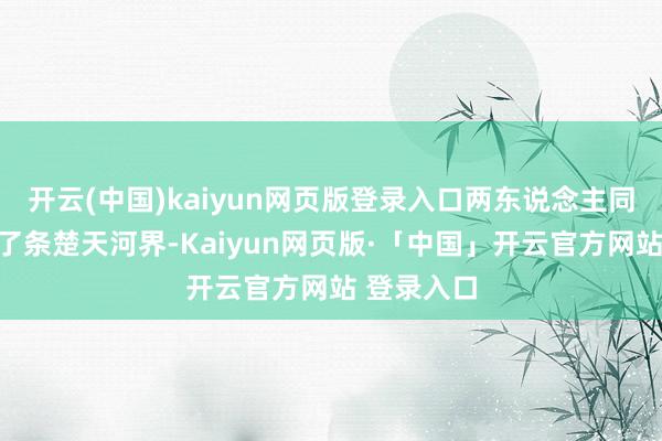 开云(中国)kaiyun网页版登录入口两东说念主同框却像隔了条楚天河界-Kaiyun网页版·「中国」开云官方网站 登录入口